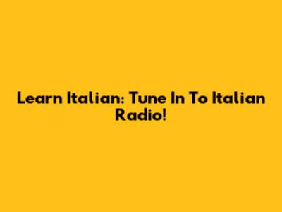 Learn Italian: Tune In To Italian Radio!