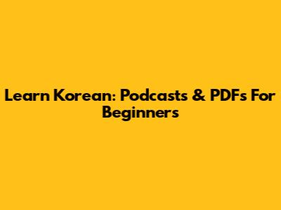 Learn Korean: Podcasts & PDFs For Beginners