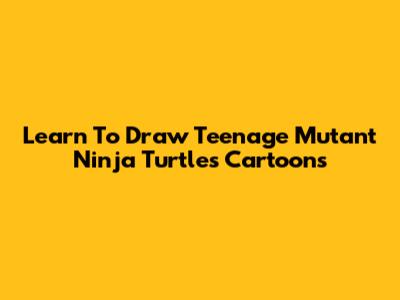 Learn To Draw Teenage Mutant Ninja Turtles Cartoons