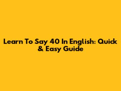 Learn To Say '40' In English: Quick & Easy Guide