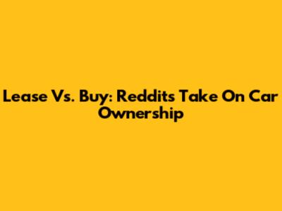 Lease Vs. Buy: Reddit's Take On Car Ownership