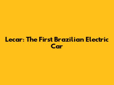 Lecar: The First Brazilian Electric Car