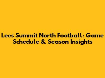 Lee's Summit North Football: Game Schedule & Season Insights