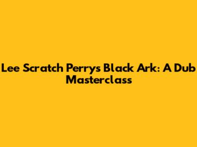 Lee Scratch Perry's Black Ark: A Dub Masterclass