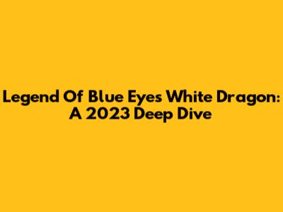 Legend Of Blue Eyes White Dragon: A 2023 Deep Dive