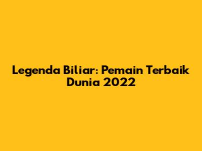 Legenda Biliar: Pemain Terbaik Dunia 2022