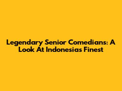 Legendary Senior Comedians: A Look At Indonesia's Finest