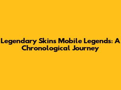 Legendary Skins Mobile Legends: A Chronological Journey