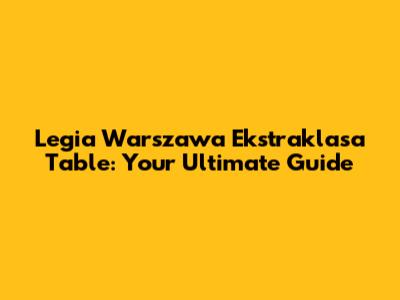 Legia Warszawa Ekstraklasa Table: Your Ultimate Guide