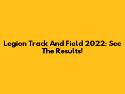 Legion Track And Field 2022: See The Results!
