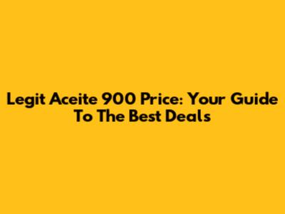 Legit Aceite 900 Price: Your Guide To The Best Deals