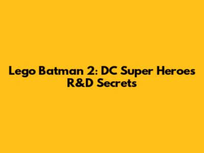 Lego Batman 2: DC Super Heroes R&D Secrets