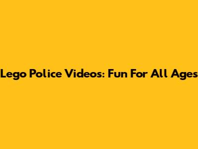 Lego Police Videos: Fun For All Ages