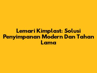 Lemari Kimplast: Solusi Penyimpanan Modern Dan Tahan Lama