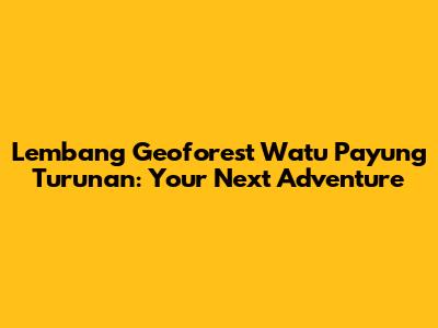 Lembang Geoforest Watu Payung Turunan: Your Next Adventure