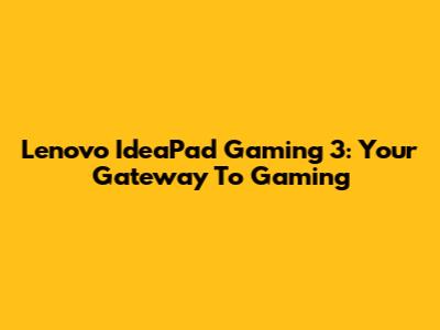 Lenovo IdeaPad Gaming 3: Your Gateway To Gaming