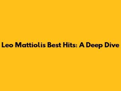 Leo Mattioli's Best Hits: A Deep Dive