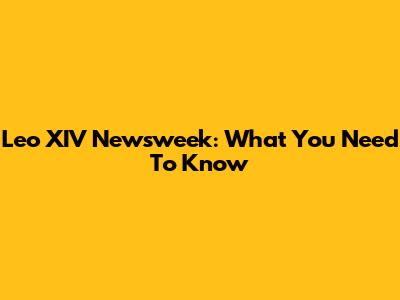 Leo XIV Newsweek: What You Need To Know