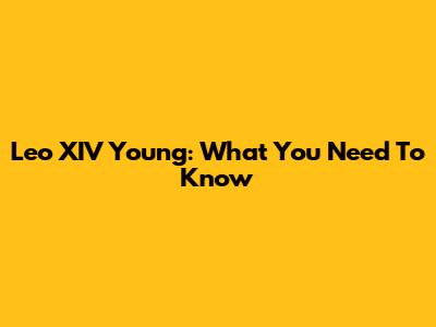 Leo XIV Young: What You Need To Know