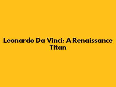 Leonardo Da Vinci: A Renaissance Titan