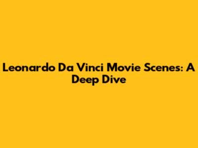 Leonardo Da Vinci Movie Scenes: A Deep Dive