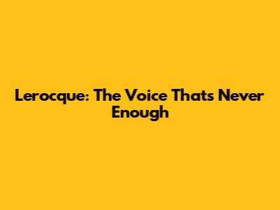 Lerocque: The Voice That's Never Enough