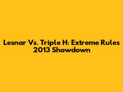 Lesnar Vs. Triple H: Extreme Rules 2013 Showdown