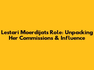 Lestari Moerdijat's Role: Unpacking Her Commissions & Influence