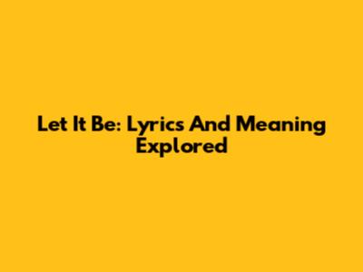 Let It Be: Lyrics And Meaning Explored
