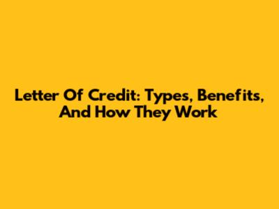 Letter Of Credit: Types, Benefits, And How They Work