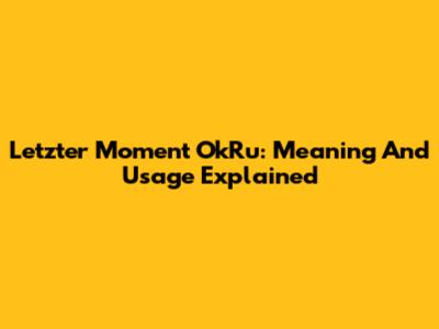 Letzter Moment OkRu: Meaning And Usage Explained