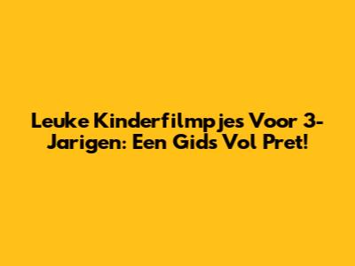 Leuke Kinderfilmpjes Voor 3-Jarigen: Een Gids Vol Pret!
