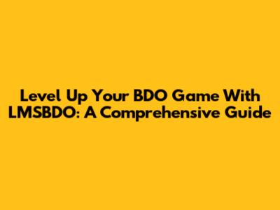 Level Up Your BDO Game With LMSBDO: A Comprehensive Guide