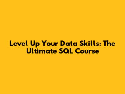 Level Up Your Data Skills: The Ultimate SQL Course