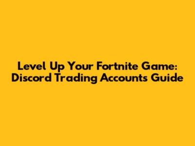 Level Up Your Fortnite Game: Discord Trading Accounts Guide