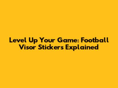 Level Up Your Game: Football Visor Stickers Explained