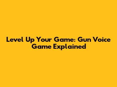 Level Up Your Game: Gun Voice Game Explained