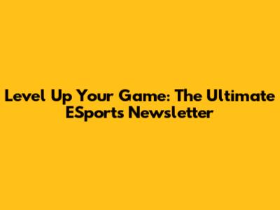 Level Up Your Game: The Ultimate ESports Newsletter