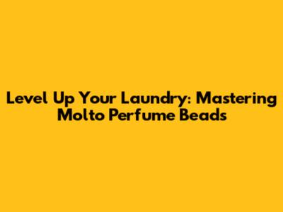 Level Up Your Laundry: Mastering Molto Perfume Beads