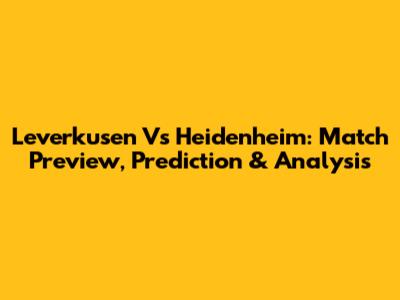 Leverkusen Vs Heidenheim: Match Preview, Prediction & Analysis