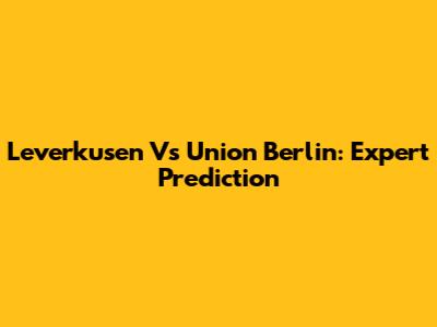 Leverkusen Vs Union Berlin: Expert Prediction