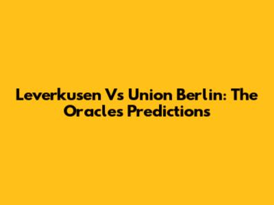 Leverkusen Vs Union Berlin: The Oracle's Predictions