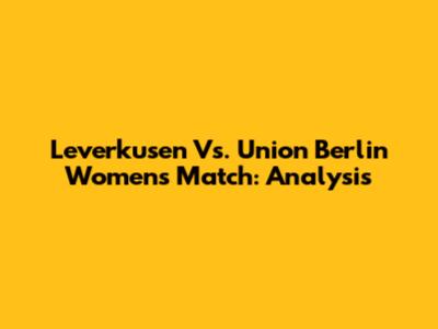 Leverkusen Vs. Union Berlin Women's Match: Analysis