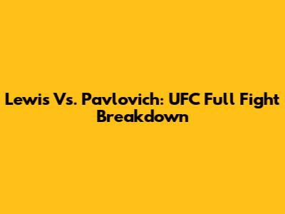 Lewis Vs. Pavlovich: UFC Full Fight Breakdown