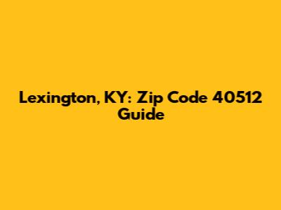 Lexington, KY: Zip Code 40512 Guide