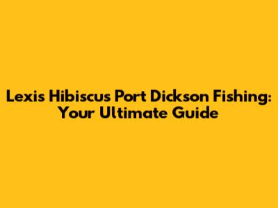 Lexis Hibiscus Port Dickson Fishing: Your Ultimate Guide