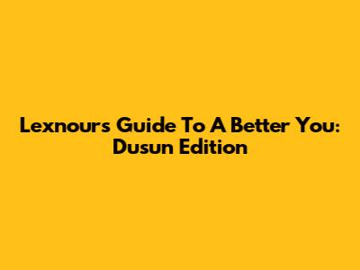 Lexnour's Guide To A Better You: Dusun Edition