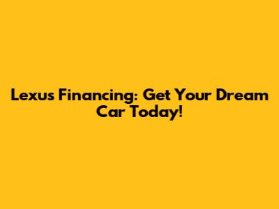 Lexus Financing: Get Your Dream Car Today!