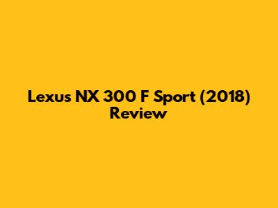 Lexus NX 300 F Sport (2018) Review