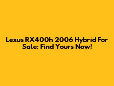 Lexus RX400h 2006 Hybrid For Sale: Find Yours Now!